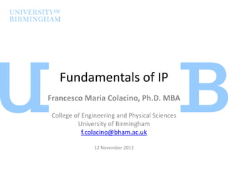 Fundamentals of IP
Francesco Maria Colacino, Ph.D. MBA
College of Engineering and Physical Sciences
University of Birmingham
f.colacino@bham.ac.uk
12 November 2013

 