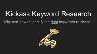 Kickass Keyword Research
Why and how to identify the right keywords to chase
 