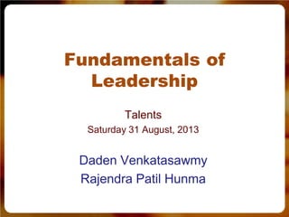 Fundamentals of
Leadership
Talents
Saturday 31 August, 2013
Daden Venkatasawmy
Rajendra Patil Hunma
 