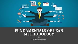 FUNDAMENTALS OF LEAN
METHODOLOGY
BY
KUSHAGRA MISHRA
 