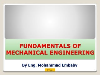 FUNDAMENTALS OF
MECHANICAL ENGINEERING
By Eng. Mohammad Embaby
1
‫هللا‬ ‫رحمه‬
 