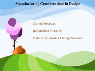 Manufacturing Considerations in Design
Casting Processes
Deformation Processes
Material Removal or Cutting Processes
 
