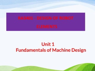 Unit 1
Fundamentals of Machine Design
RA3401 - DESIGN OF ROBOT
ELEMENTS
 