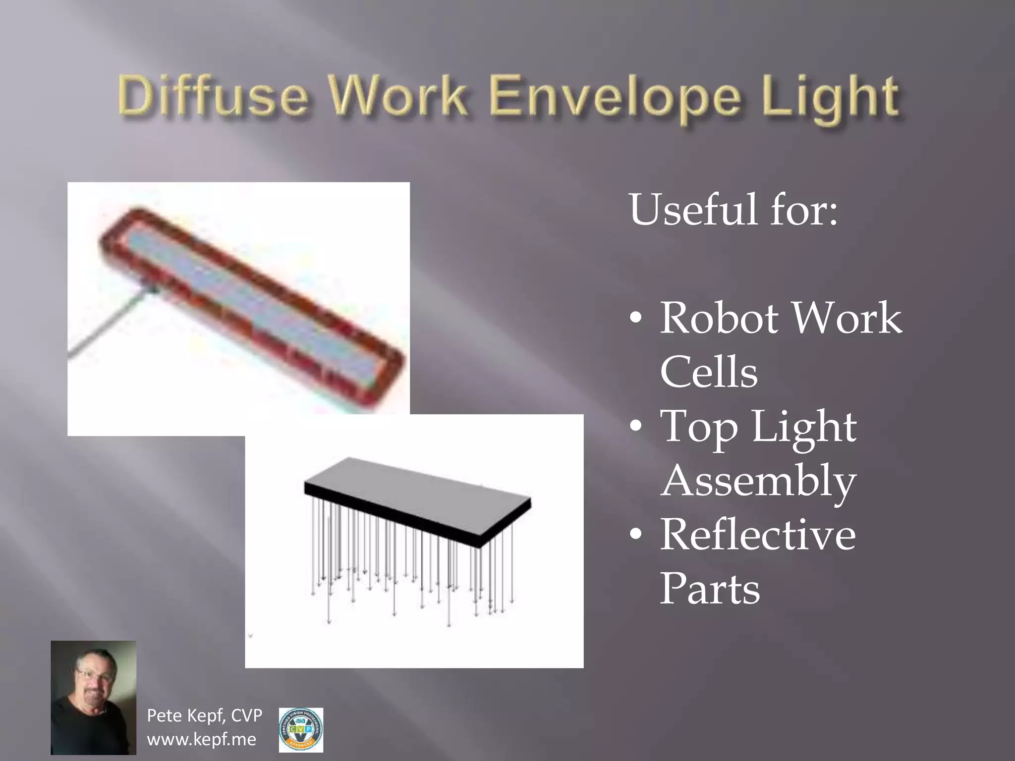 Pete Kepf, CVP
www.kepf.me
Useful for:
• Robot Work
Cells
• Top Light
Assembly
• Reflective
Parts
 