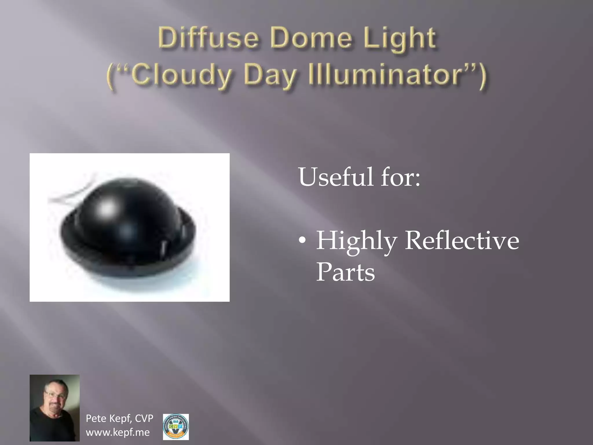 Pete Kepf, CVP
www.kepf.me
Useful for:
• Highly Reflective
Parts
 