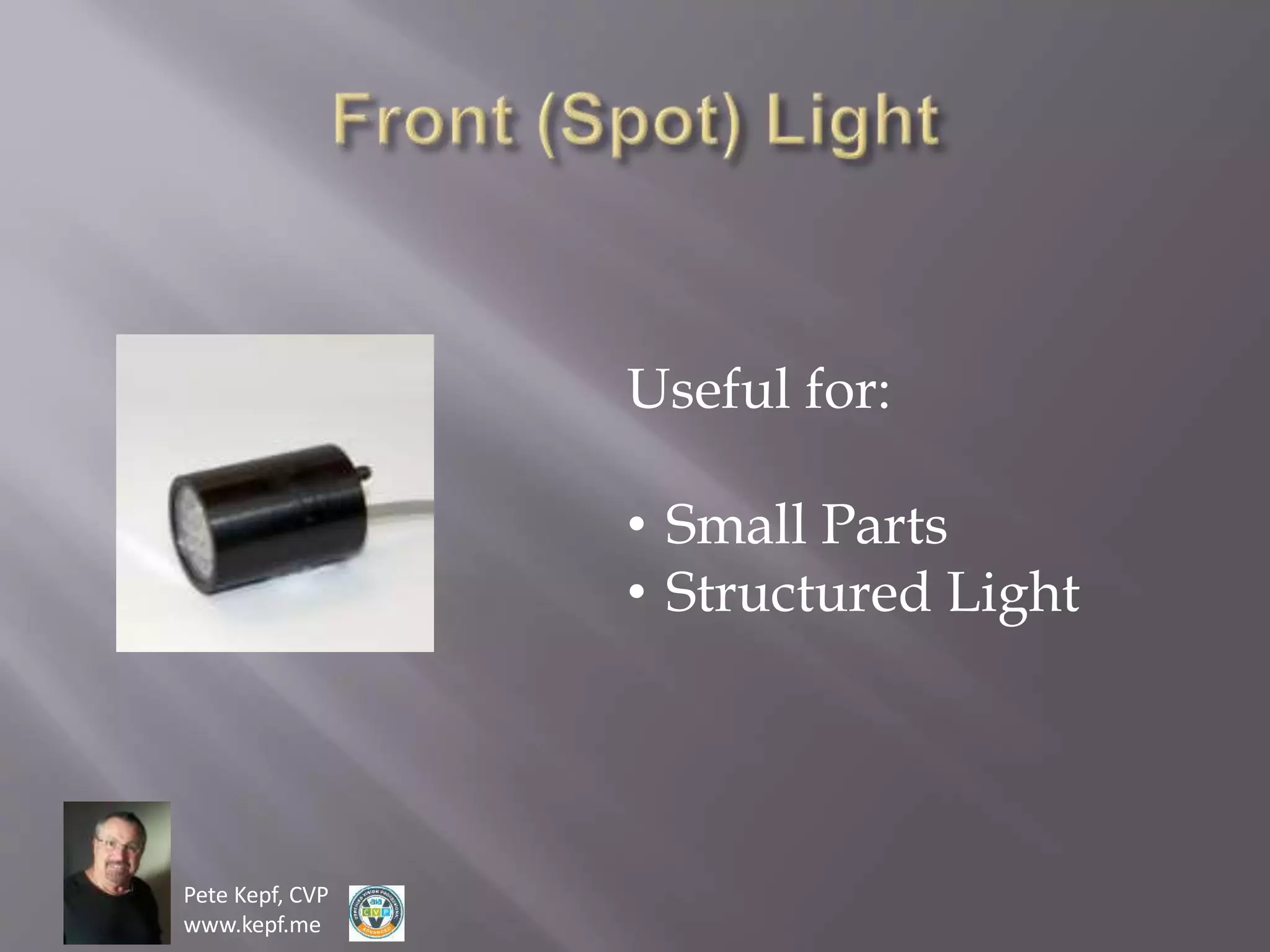 Pete Kepf, CVP
www.kepf.me
Useful for:
• Small Parts
• Structured Light
 