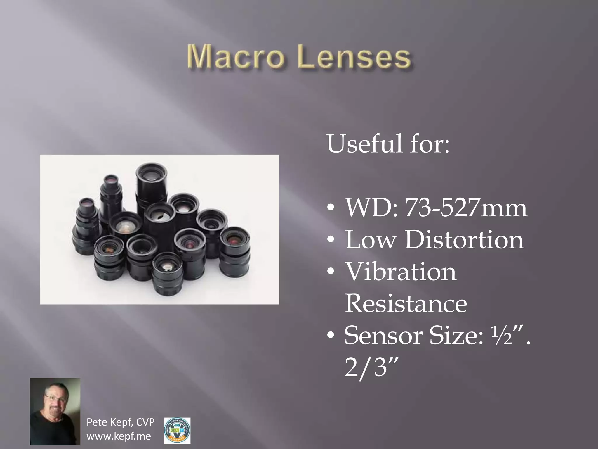 Pete Kepf, CVP
www.kepf.me
Useful for:
• WD: 73-527mm
• Low Distortion
• Vibration
Resistance
• Sensor Size: ½”.
2/3”
 