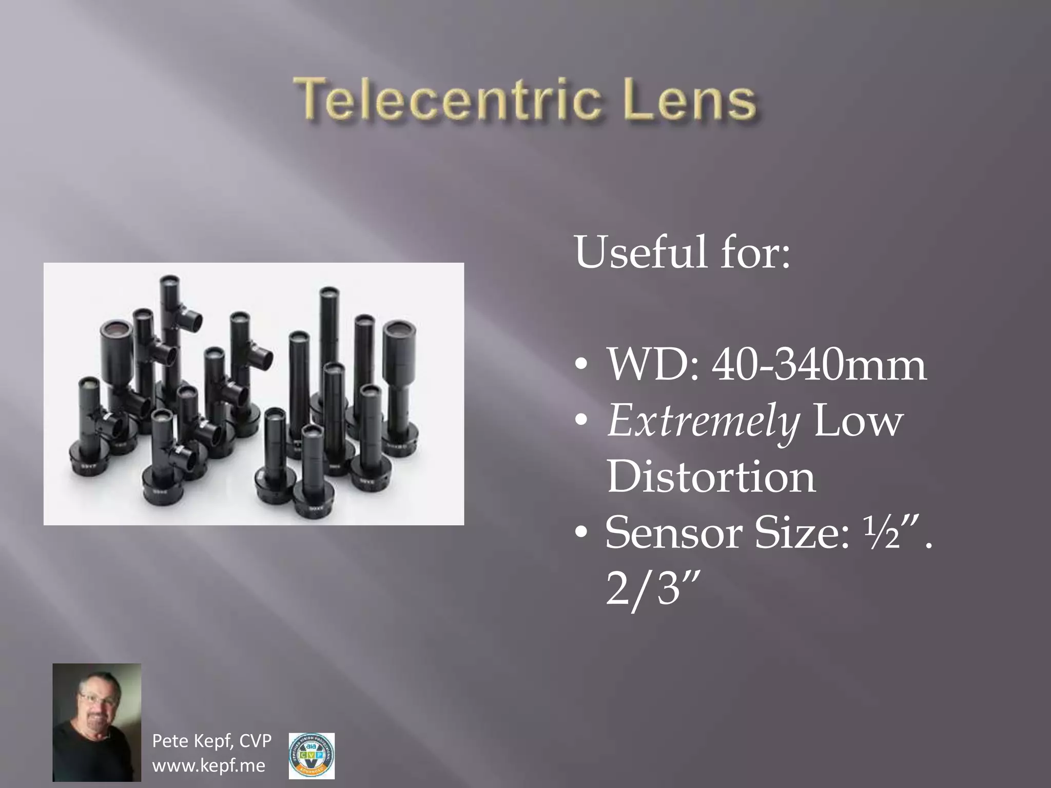 Pete Kepf, CVP
www.kepf.me
Useful for:
• WD: 40-340mm
• Extremely Low
Distortion
• Sensor Size: ½”.
2/3”
 