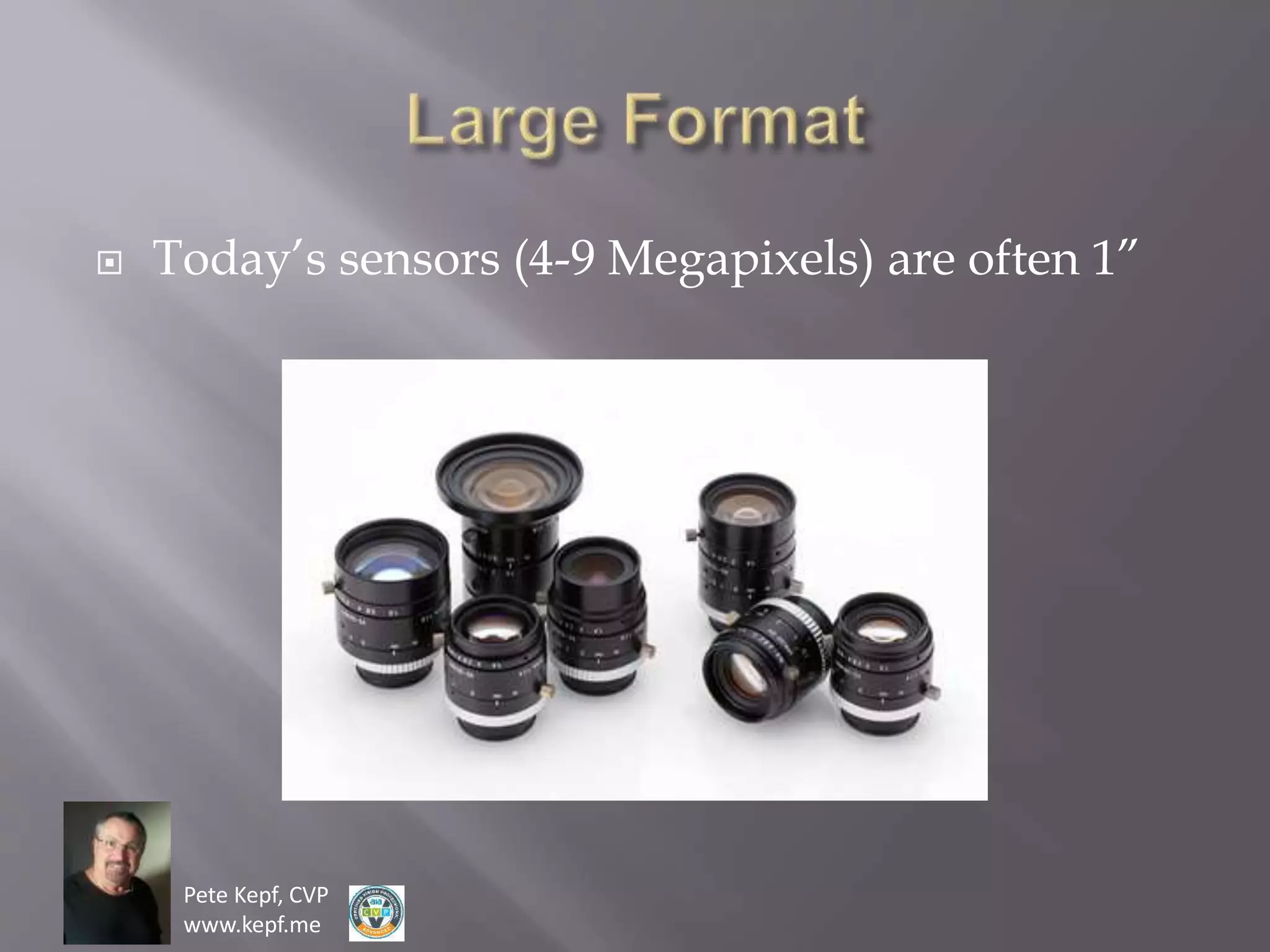 Pete Kepf, CVP
www.kepf.me
 Today’s sensors (4-9 Megapixels) are often 1”
 