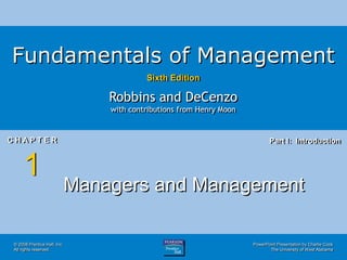 PowerPoint Presentation by Charlie Cook
The University of West Alabama
Fundamentals of Management
Sixth Edition
Robbins and DeCenzo
with contributions from Henry Moon
C H A P T E R
1
Part I: Introduction
© 2008 Prentice Hall, Inc.
All rights reserved.
Managers and Management
 