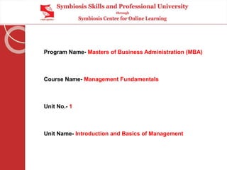 Program Name- Masters of Business Administration (MBA)
Course Name- Management Fundamentals
Unit No.- 1
Unit Name- Introduction and Basics of Management
 
