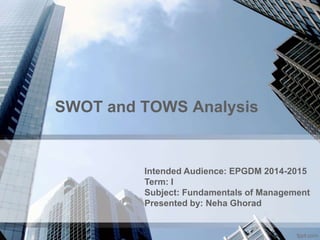 SWOT and TOWS Analysis
Intended Audience: EPGDM 2014-2015
Term: I
Subject: Fundamentals of Management
Presented by: Neha Ghorad
 