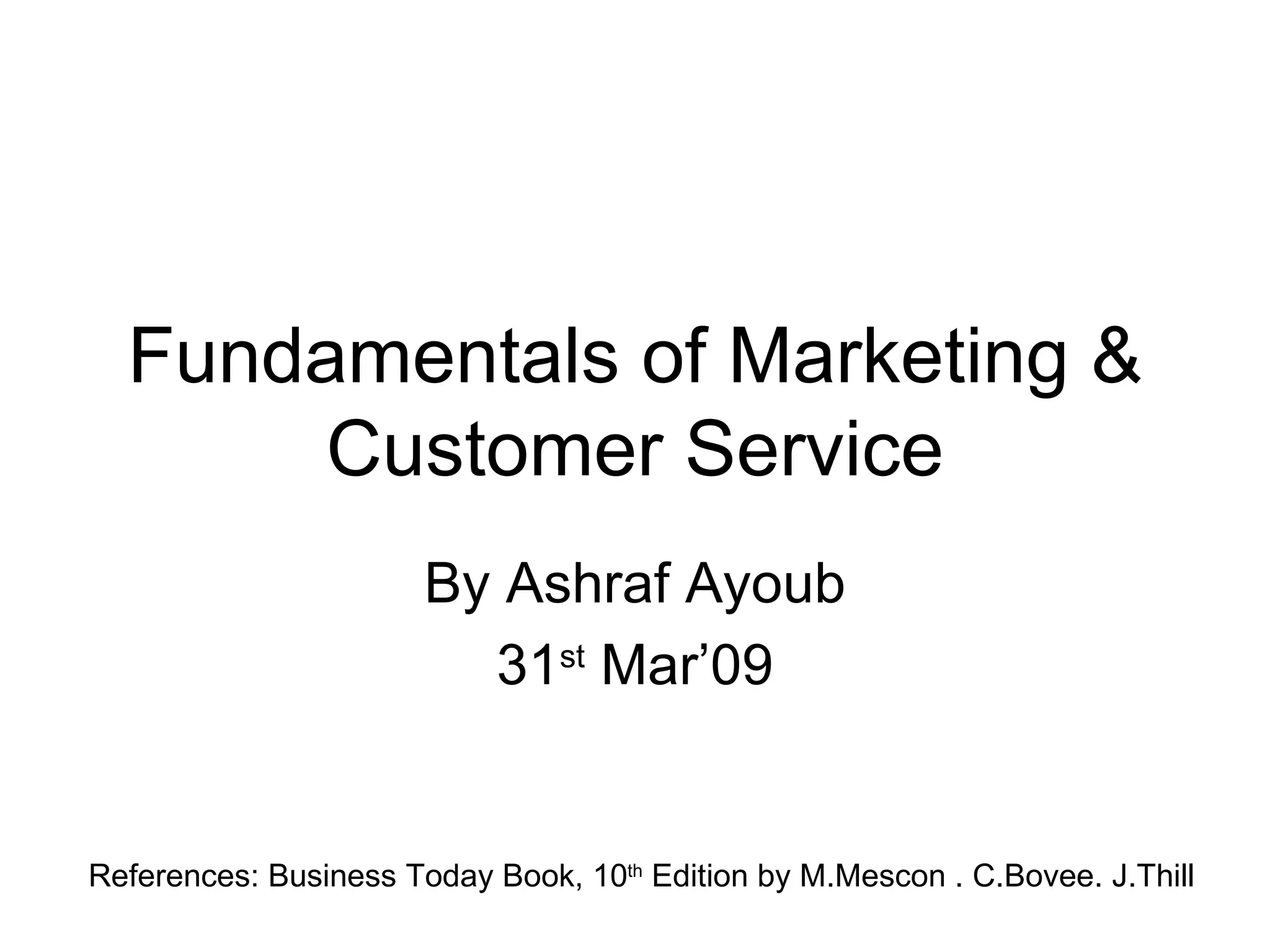Fundamentals of Marketing & Customer Service By Ashraf Ayoub 31 st  Mar’09 References: Business Today Book, 10 th  Edition by M.Mescon . C.Bovee. J.Thill 