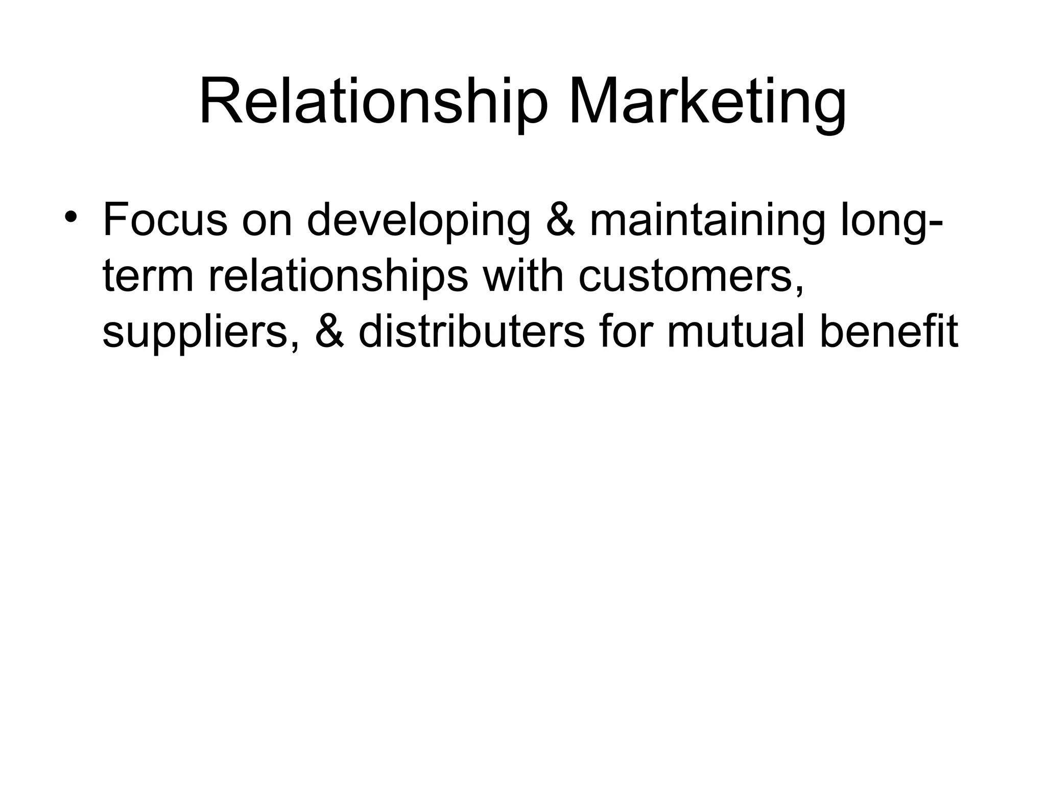 Relationship Marketing Focus on developing & maintaining long-term relationships with customers, suppliers, & distributers for mutual benefit 