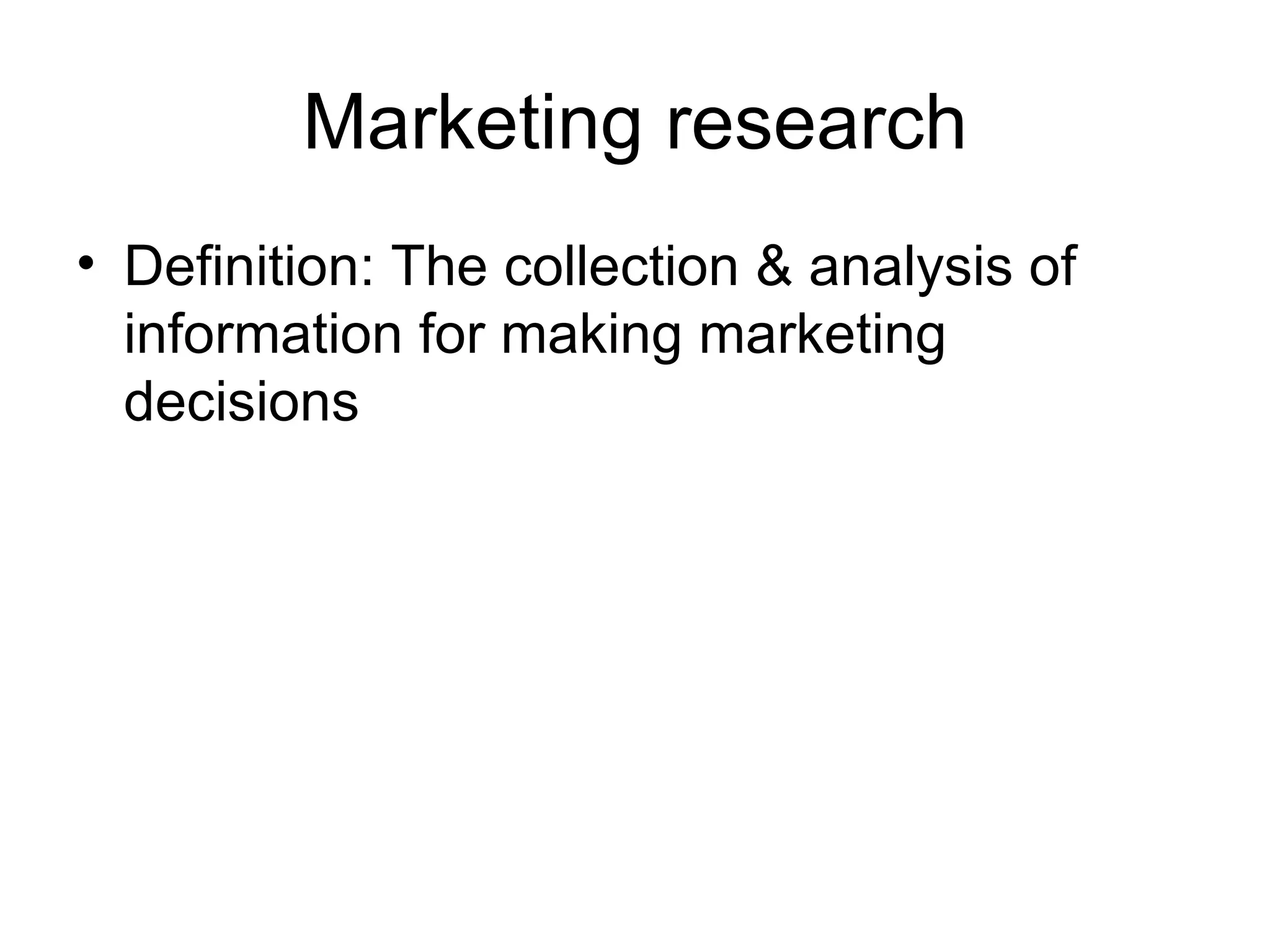 Marketing research Definition: The collection & analysis of information for making marketing decisions 