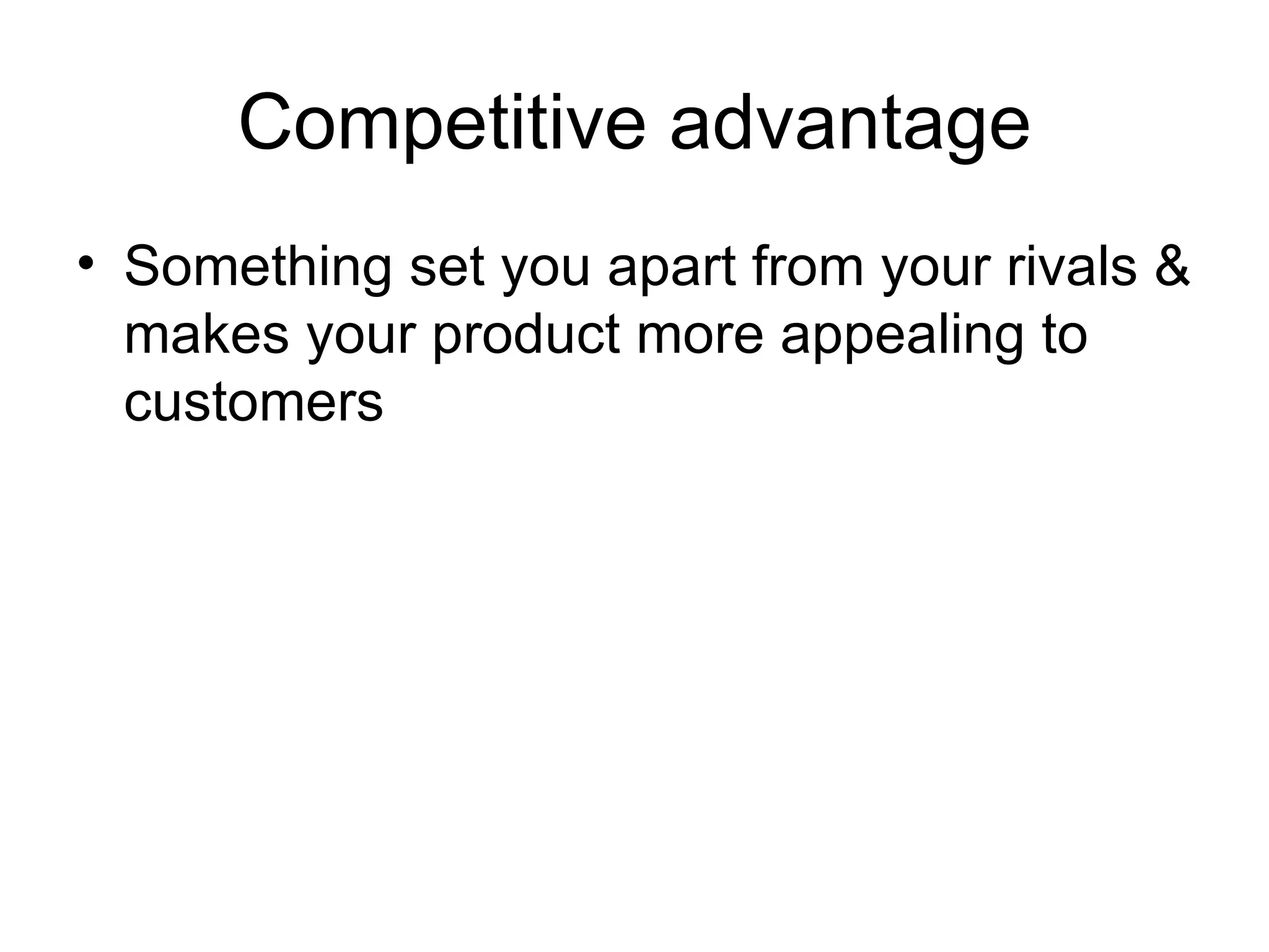 Competitive advantage Something set you apart from your rivals & makes your product more appealing to customers 