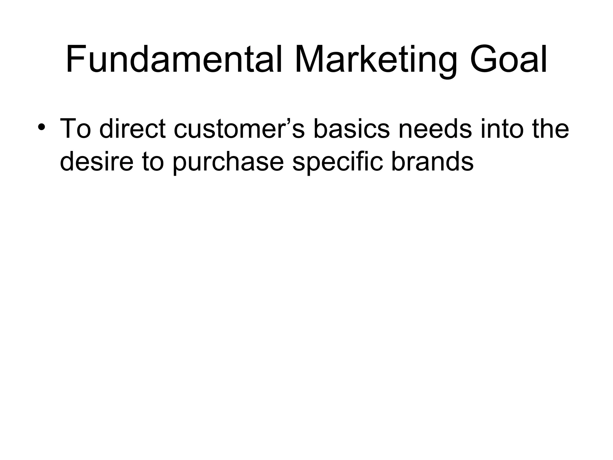 Fundamental Marketing Goal To direct customer’s basics needs into the desire to purchase specific brands 