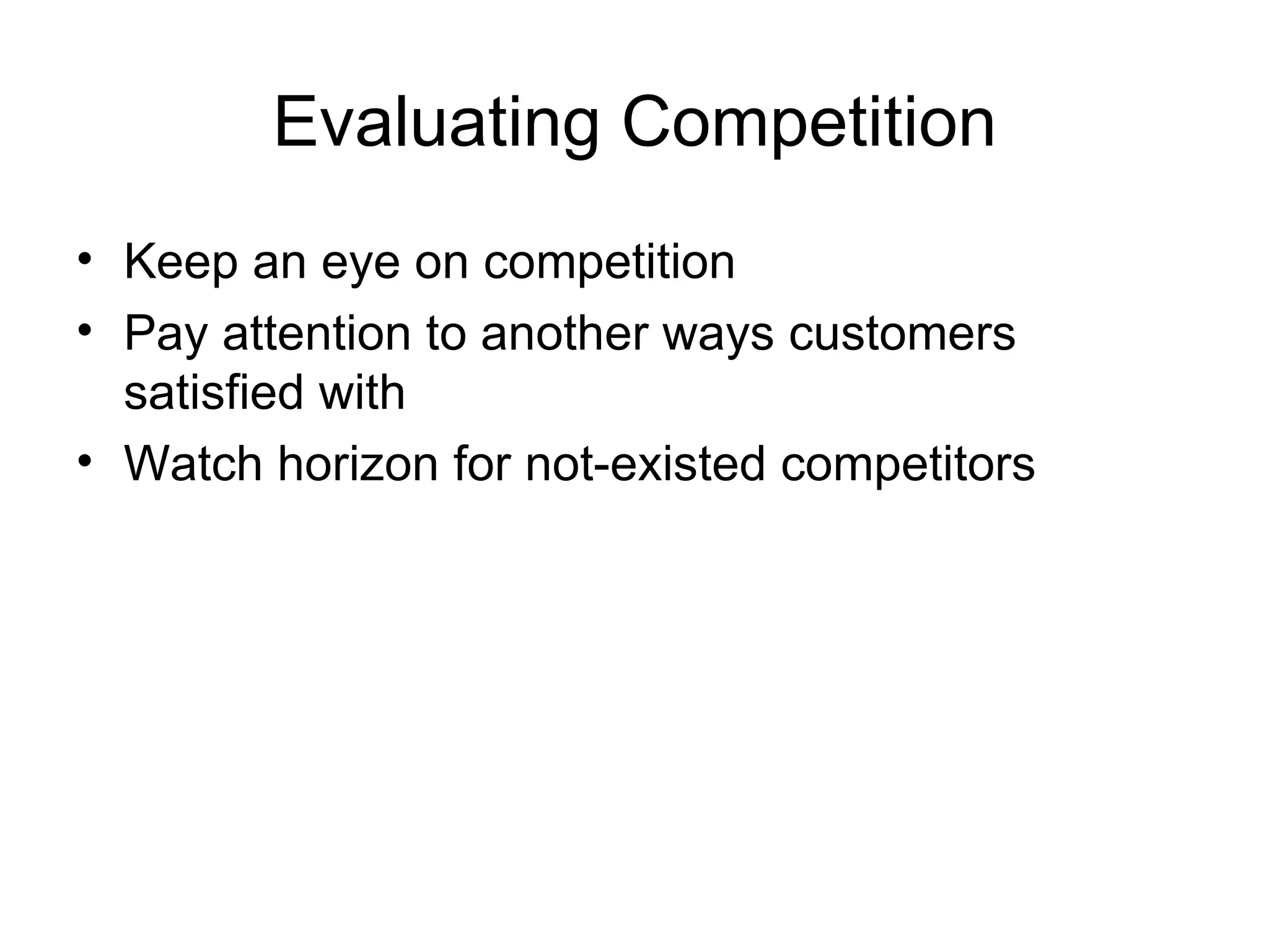 Evaluating Competition Keep an eye on competition Pay attention to another ways customers satisfied with Watch horizon for not-existed competitors 