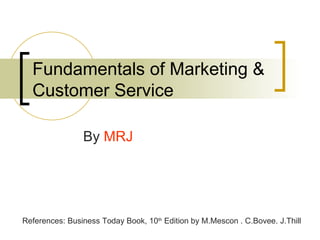 Fundamentals of Marketing & Customer Service By  MRJ References: Business Today Book, 10 th  Edition by M.Mescon . C.Bovee. J.Thill 