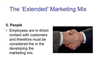 The ‘Extended’ Marketing Mix
5. People
• Employees are in direct
contact with customers
and therefore must be
considered the in the
developing the
marketing mix
 