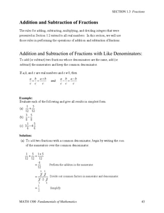 SECTION 1.3 Fractions

Addition and Subtraction of Fractions

Addition and Subtraction of Fractions with Like Denominators:

a b a b
 
c c
c

and

a b a b
 
c c
c

Example:

Solution:

MATH 1300 Fundamentals of Mathematics

43

 