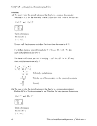CHAPTER 1 Introductory Information and Review
Solution:

(b) We must rewrite the given fractions so that they have a common denominator.
Find the LCM of the denominators 14 and 21 to find the least common denominator.

48

University of Houston Department of Mathematics

 