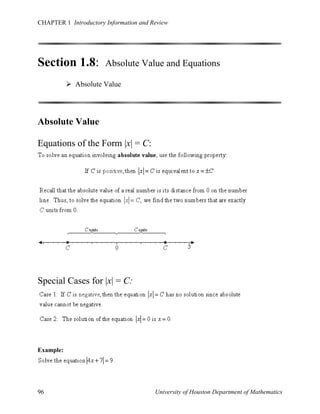 CHAPTER 1 Introductory Information and Review

Section 1.8:

Absolute Value and Equations

 Absolute Value

Absolute Value
Equations of the Form |x| = C:

Special Cases for |x| = C:

Example:

96

University of Houston Department of Mathematics

 