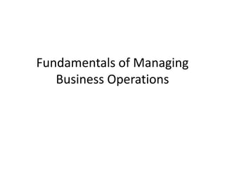 Fundamentals of Managing
Business Operations
 