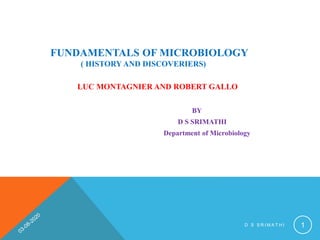 FUNDAMENTALS OF MICROBIOLOGY
( HISTORY AND DISCOVERIERS)
LUC MONTAGNIER AND ROBERT GALLO
BY
D S SRIMATHI
Department of Microbiology
1D S S R I M A T H I
 