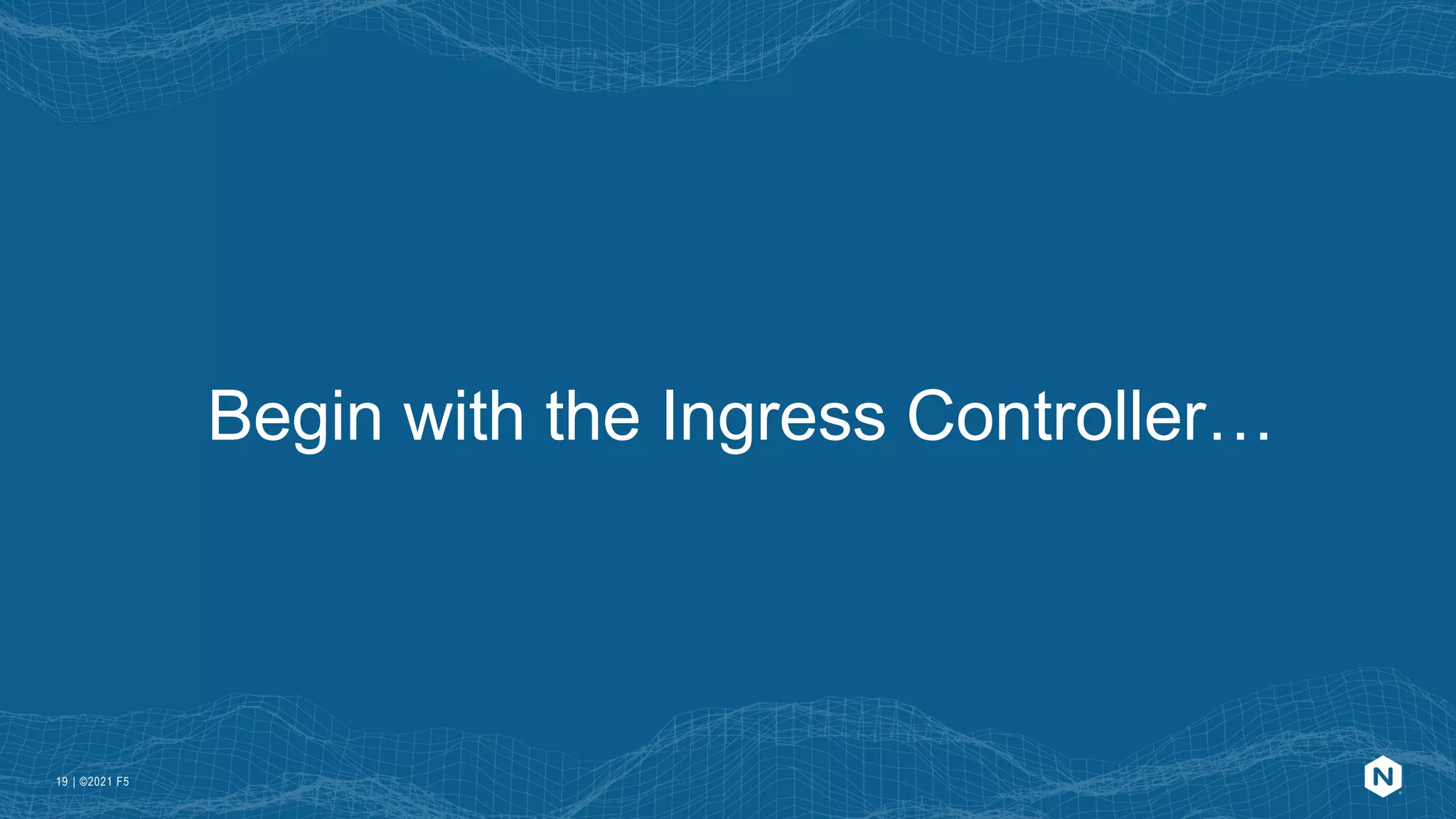 | ©2021 F5
19
Begin with the Ingress Controller…
 