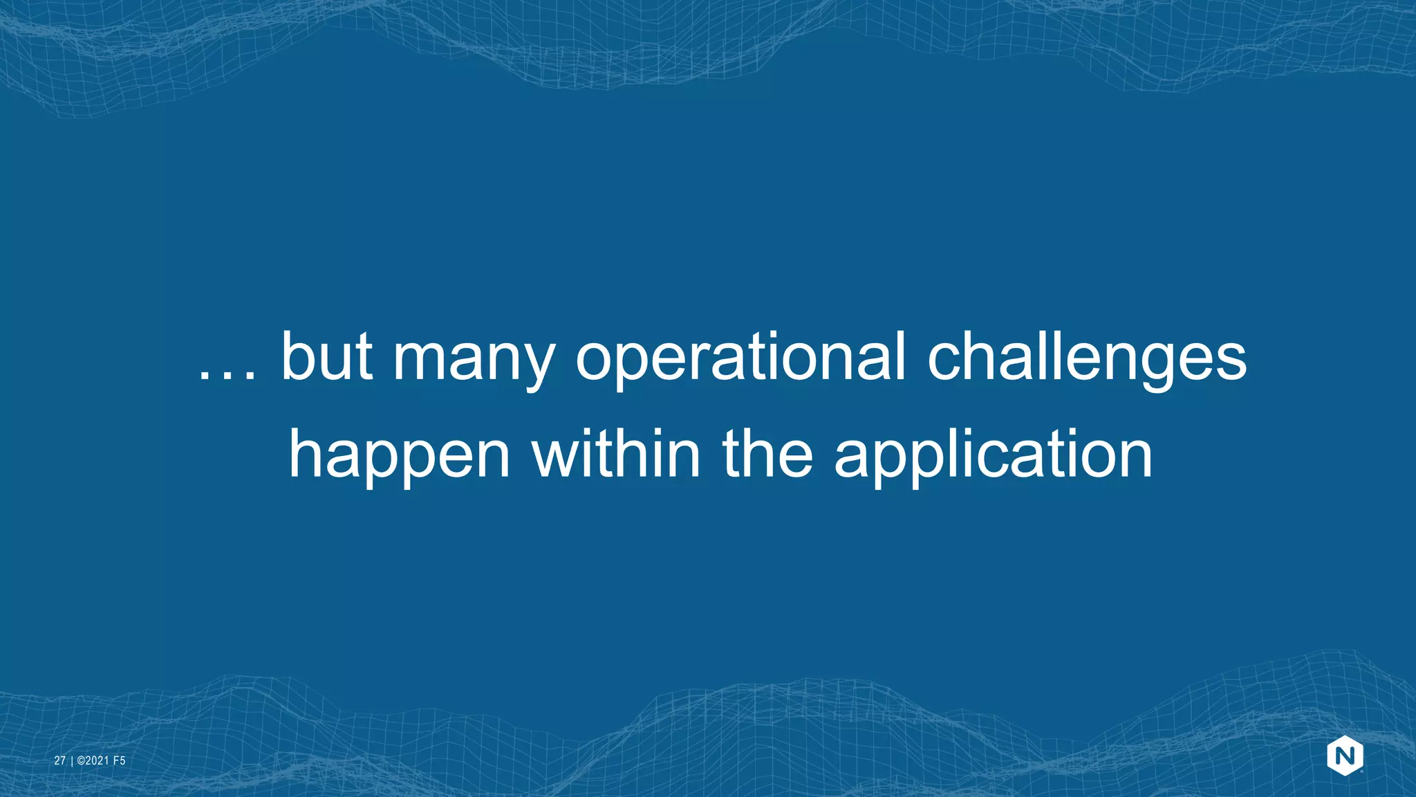 | ©2021 F5
27
… but many operational challenges
happen within the application
 