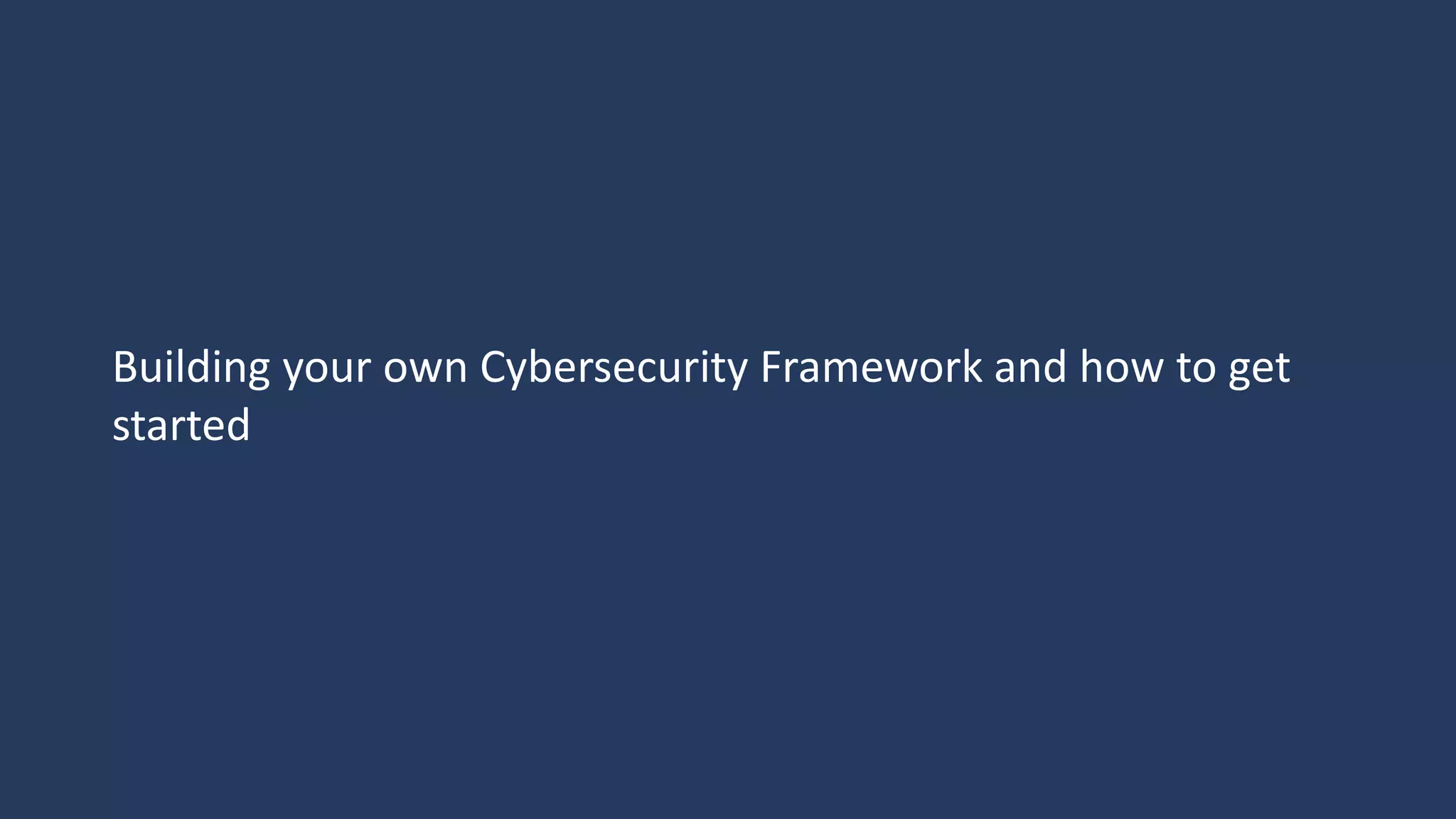 Building your own Cybersecurity Framework and how to get
started
 