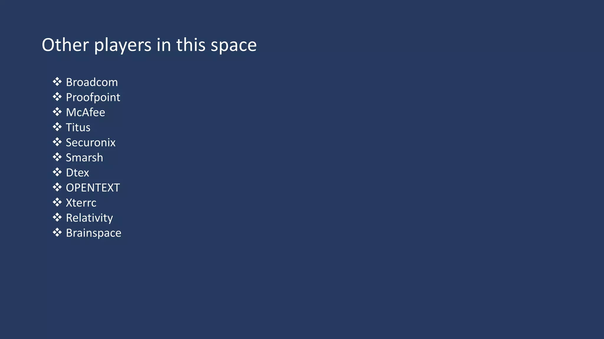 Other players in this space
 Broadcom
 Proofpoint
 McAfee
 Titus
 Securonix
 Smarsh
 Dtex
 OPENTEXT
 Xterrc
 Relativity
 Brainspace
 