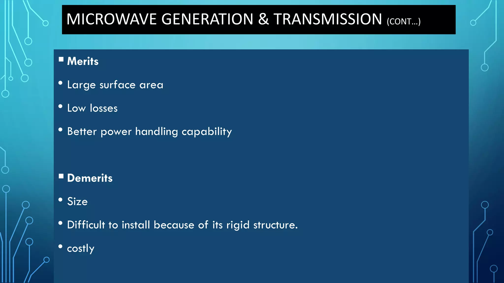 MICROWAVE GENERATION & TRANSMISSION (CONT…)
Merits
• Large surface area
• Low losses
• Better power handling capability
Demerits
• Size
• Difficult to install because of its rigid structure.
• costly
 