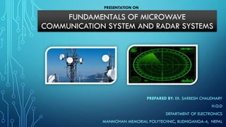 FUNDAMENTALS OF MICROWAVE
COMMUNICATION SYSTEM AND RADAR SYSTEMS
PREPARED BY: ER. SARBESH CHAUDHARY
H.O.D
DEPARTMENT OF ELECTRONICS
MANMOHAN MEMORIAL POLYTECHNIC, BUDHIGANGA-4, NEPAL
PRESENTATION ON
 