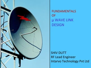 FUNDAMENTALS
OF
µ WAVE LINK
DESIGN
SHIV DUTT
RF Lead Engineer
Intarvo Technology Pvt Ltd
 