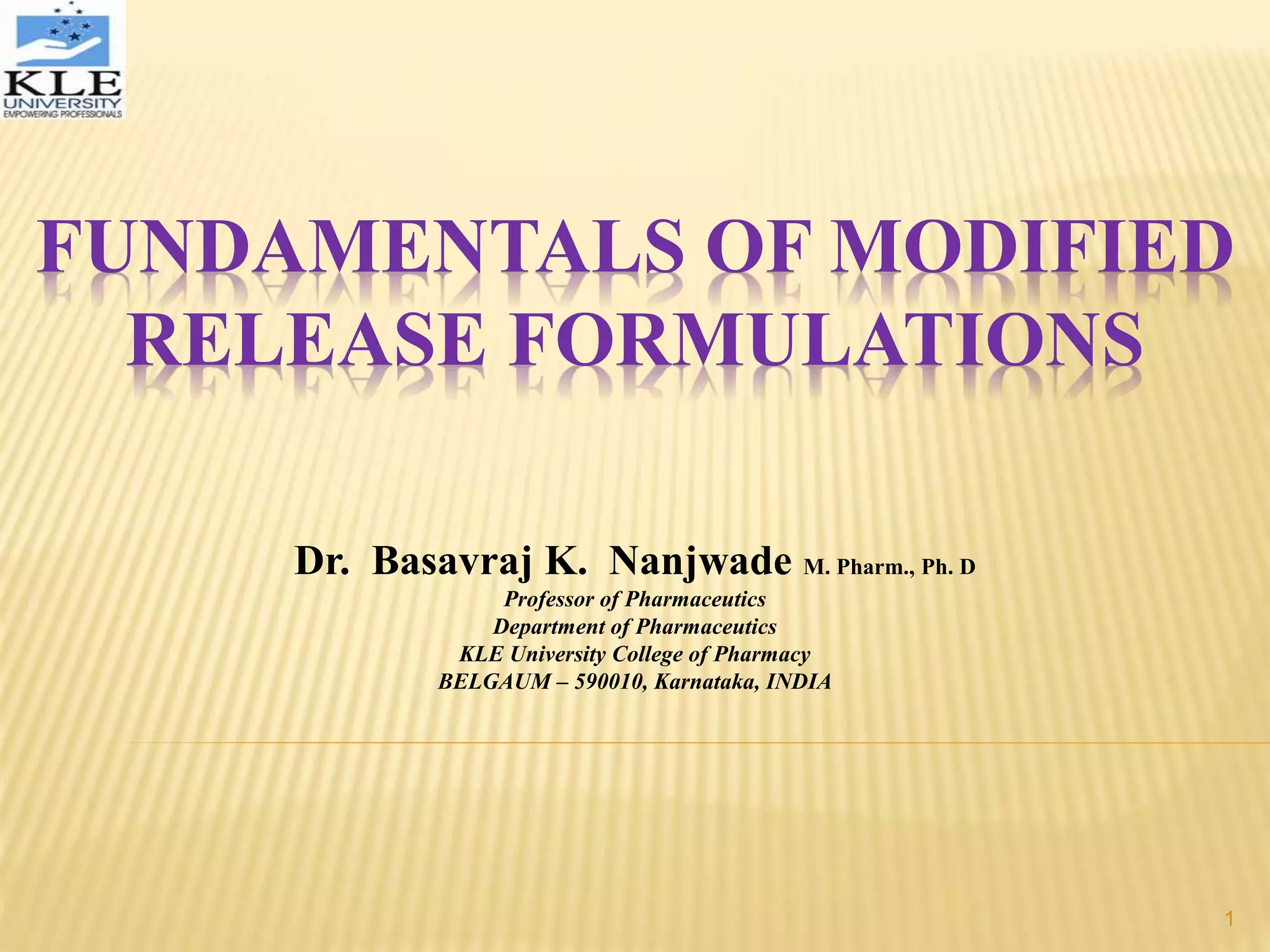 FUNDAMENTALS OF MODIFIED
RELEASE FORMULATIONS
Dr. Basavraj K. Nanjwade M. Pharm., Ph. D
Professor of Pharmaceutics
Department of Pharmaceutics
KLE University College of Pharmacy
BELGAUM – 590010, Karnataka, INDIA
1
 