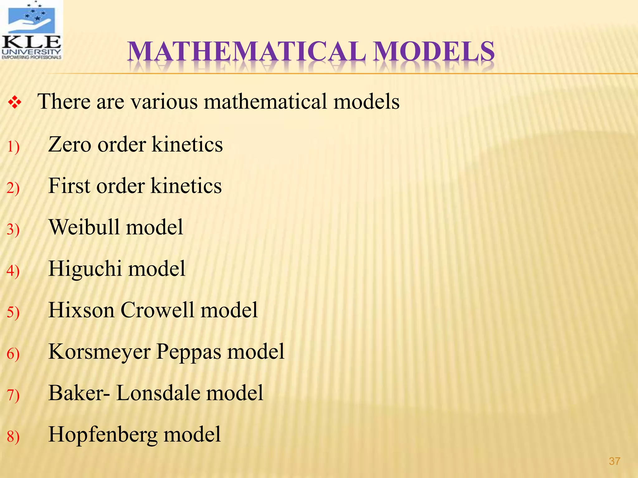 MATHEMATICAL MODELS
 There are various mathematical models
1) Zero order kinetics
2) First order kinetics
3) Weibull model
4) Higuchi model
5) Hixson Crowell model
6) Korsmeyer Peppas model
7) Baker- Lonsdale model
8) Hopfenberg model
37
 