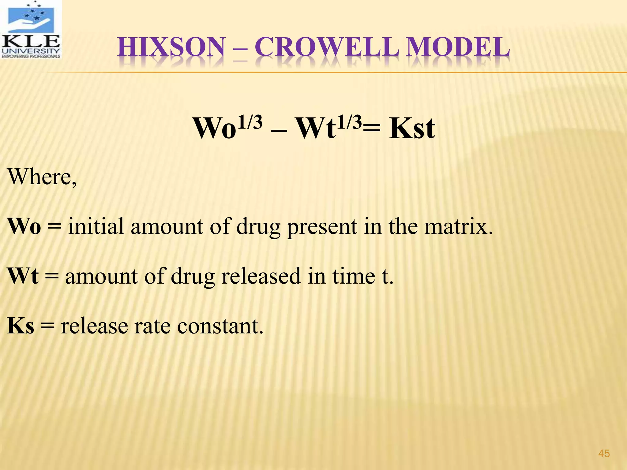 HIXSON – CROWELL MODEL
Wo1/3 – Wt1/3= Kst
Where,
Wo = initial amount of drug present in the matrix.
Wt = amount of drug released in time t.
Ks = release rate constant.
45
 