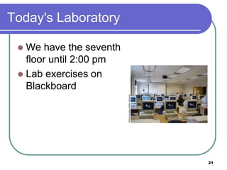 Today's Laboratory
 We have the seventh
floor until 2:00 pm
 Lab exercises on
Blackboard
21
 