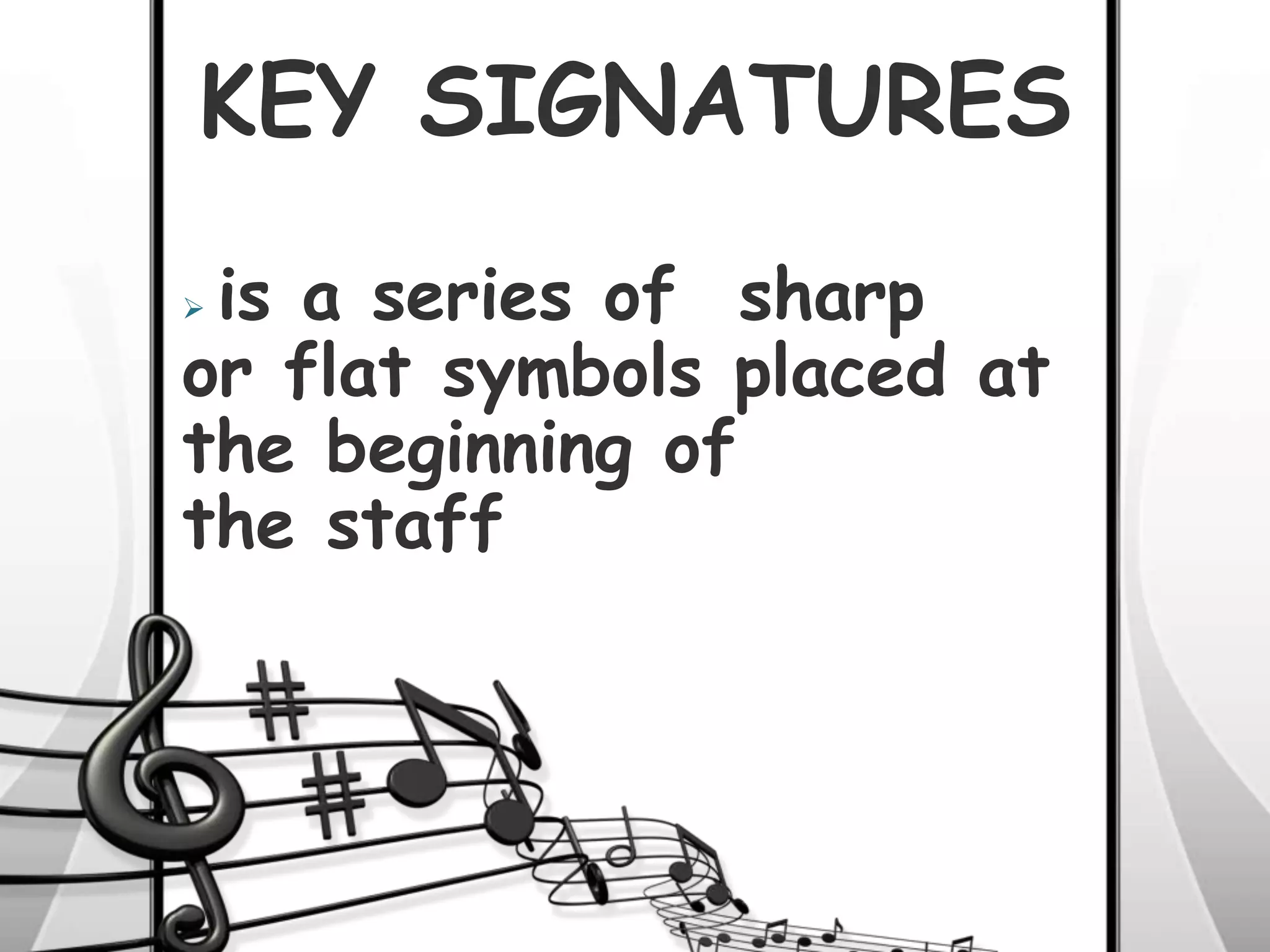 KEY SIGNATURES
 is a series of sharp
or flat symbols placed at
the beginning of
the staff
 