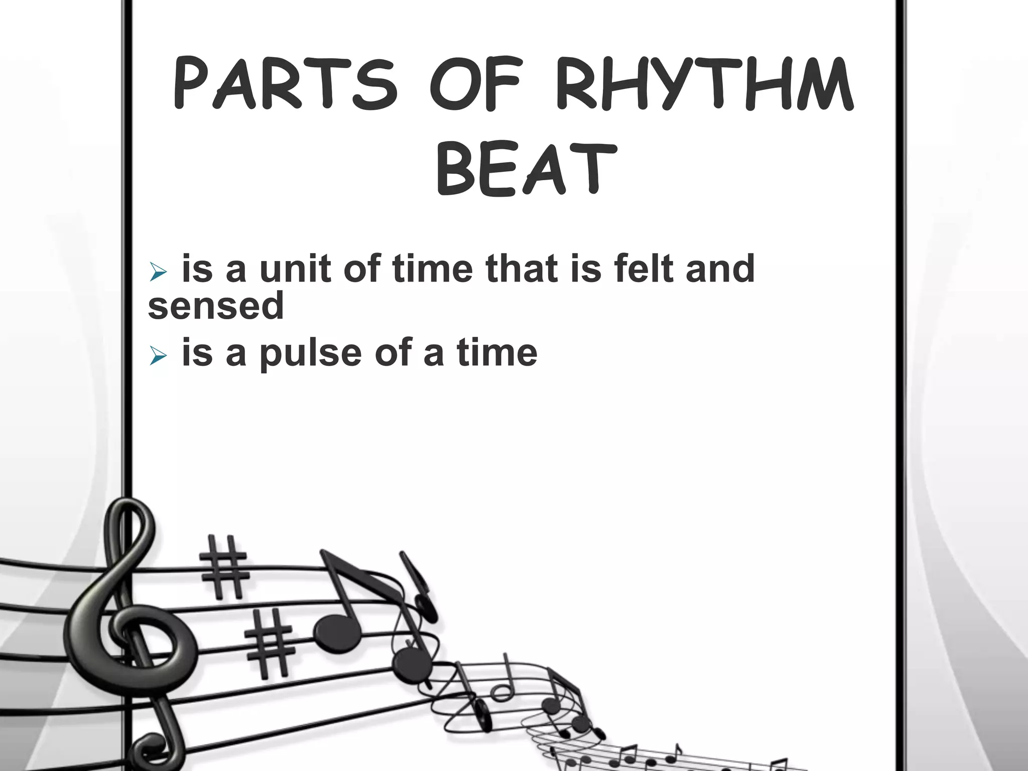 PARTS OF RHYTHM
 is a unit of time that is felt and
sensed
 is a pulse of a time
BEAT
 