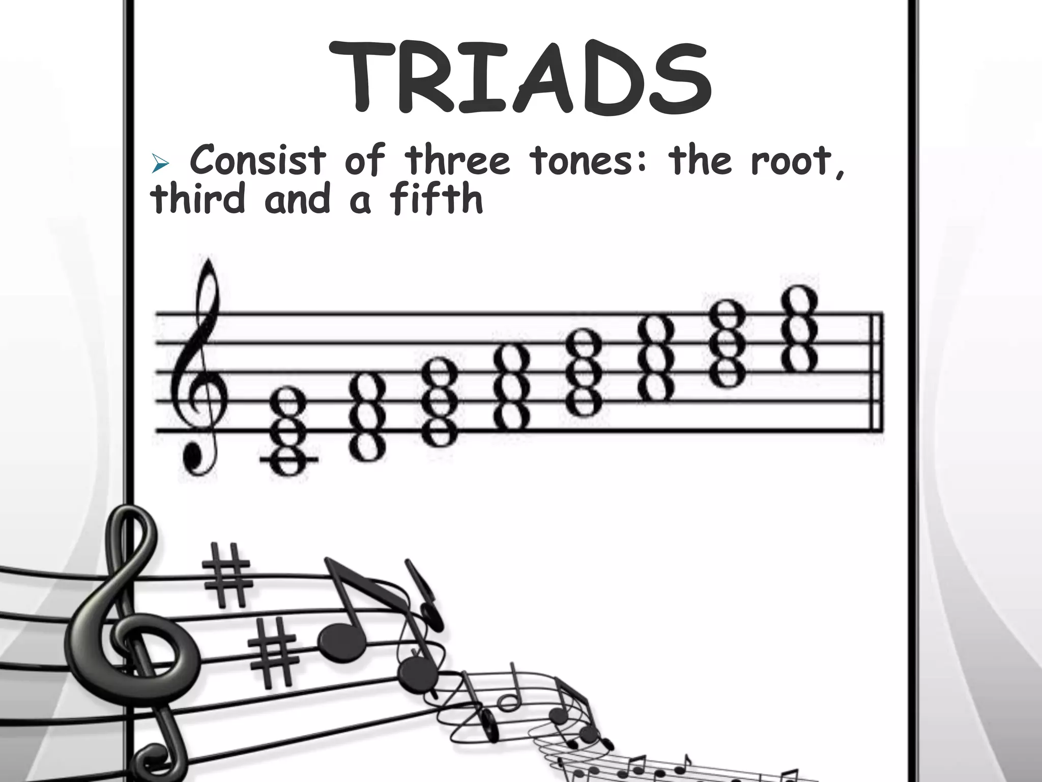 TRIADS
 Consist of three tones: the root,
third and a fifth
 