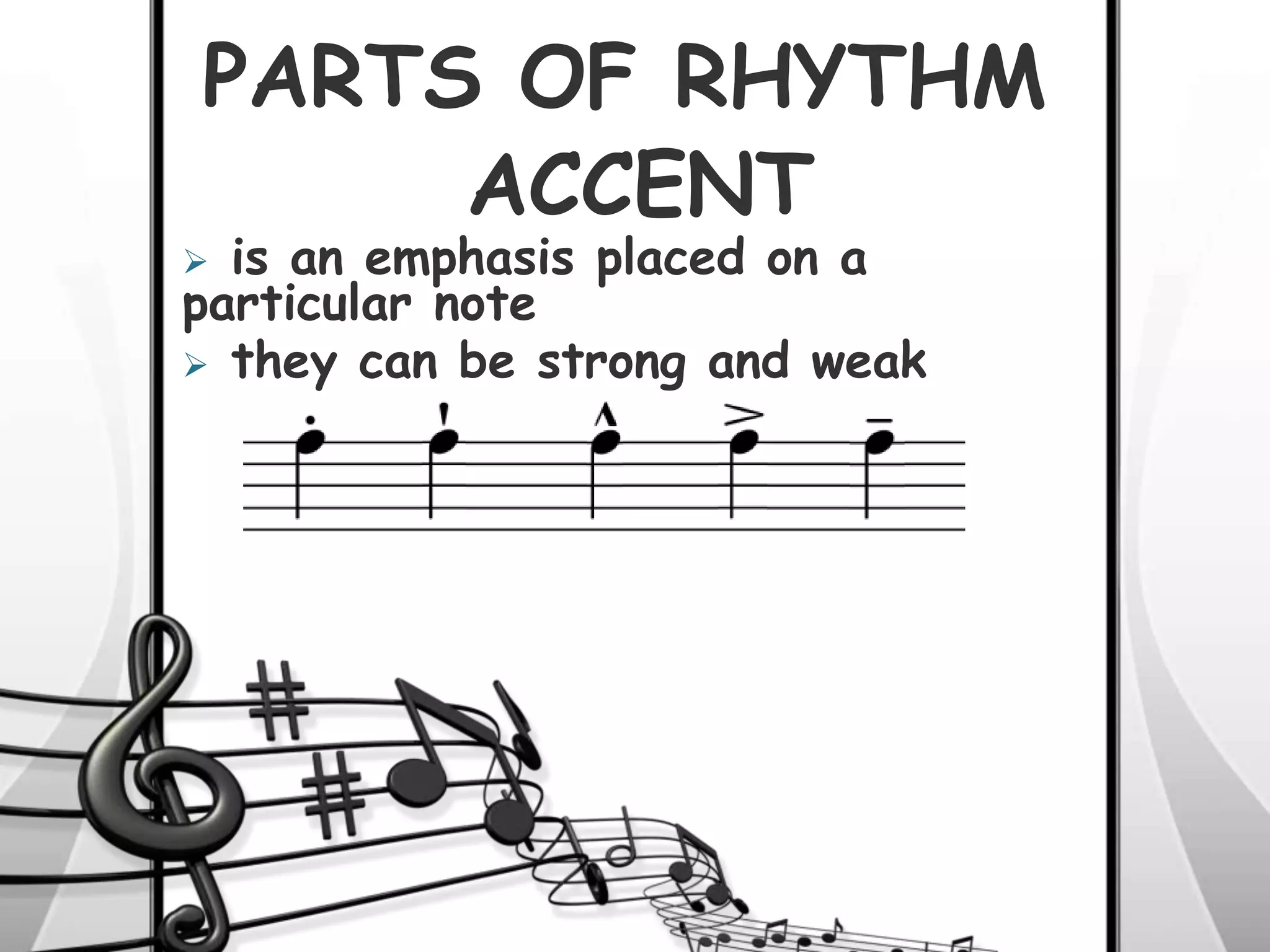 PARTS OF RHYTHM
 is an emphasis placed on a
particular note
 they can be strong and weak
ACCENT
 