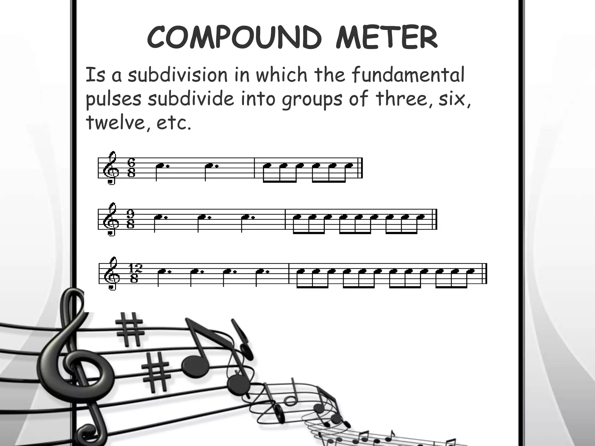 COMPOUND METER
Is a subdivision in which the fundamental
pulses subdivide into groups of three, six,
twelve, etc.
 