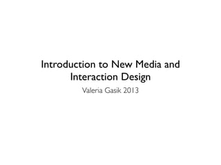 Introduction to New Media and
      Interaction Design
        Valeria Gasik 2013
 