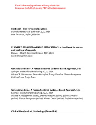 Etikboken - Etik för vårdande yrken
Studentlitteratur Ab, Etikboken, 3, 3, 2024
Lars Sandman, Sofia Kjellström
ELSEVIER'S 2024 INTRAVENOUS MEDICATIONS : a handbook for nurses
and health professionals
Elsevier - Health Sciences Division, 40th, 2024
Shelly Rainforth Collins
Geriatric Medicine - A Person Centered Evidence Based Approach, 5th
Springer International Publishing AG, 5, 2024
Michael R. Wasserman, Debra Bakerjian, Sunny Linnebur, Sharon Brangman,
Matteo Cesari, Sonja Rosen
Geriatric Medicine: A Person Centered Evidence Based Approach, 5th
Springer International Publishing AG, 5, 2024
Michael R. Wasserman (editor), Debra Bakerjian (editor), Sunny Linnebur
(editor), Sharon Brangman (editor), Matteo Cesari (editor), Sonja Rosen (editor)
Clinical Handbook of Nephrology [Team-IRA]
 
