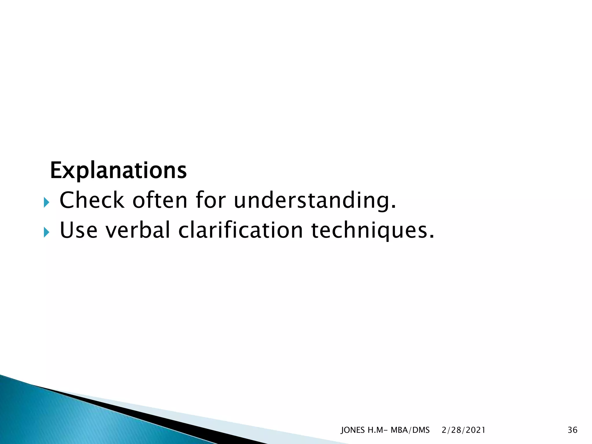 Explanations
 Check often for understanding.
 Use verbal clarification techniques.
2/28/2021
JONES H.M- MBA/DMS 36
 