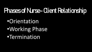PhasesofNurse-ClientRelationship
•Orientation
•Working Phase
•Termination
 