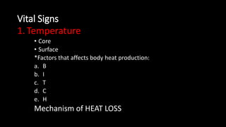 Vital Signs
1. Temperature
• Core
• Surface
*Factors that affects body heat production:
a. B
b. I
c. T
d. C
e. H
Mechanism...